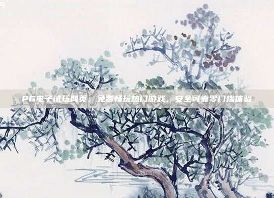 PG电子试玩网页：免费畅玩热门游戏，安全可靠零门槛体验