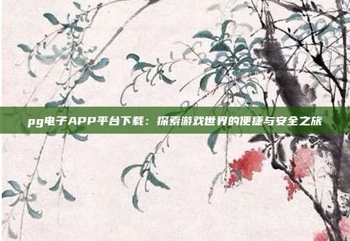 pg电子APP平台下载:探索游戏世界的便捷与安全之旅