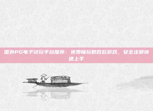 国外PG电子试玩平台推荐：免费畅玩数百款游戏，安全注册快速上手