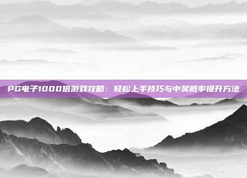 PG电子1000倍游戏攻略:轻松上手技巧与中奖概率提升方法