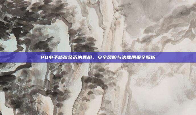 PG电子修改金币的真相：安全风险与法律后果全解析