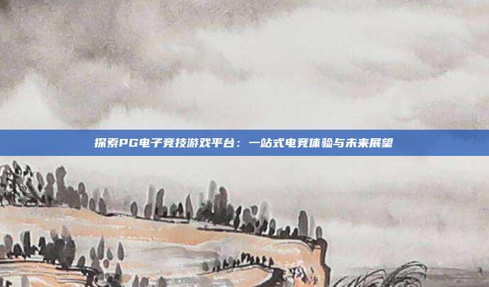 探索PG电子竞技游戏平台：一站式电竞体验与未来展望