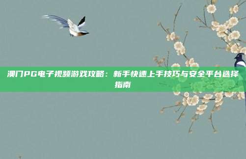 澳门PG电子视频游戏攻略：新手快速上手技巧与安全平台选择指南