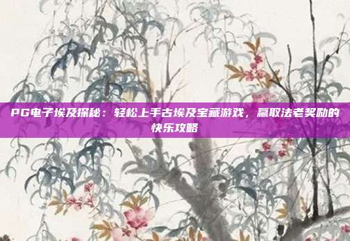 PG电子埃及探秘:轻松上手古埃及宝藏游戏,赢取法老奖励的快乐攻略