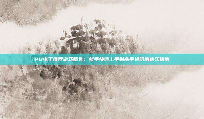 PG电子推荐游戏精选：新手快速上手到高手进阶的快乐指南