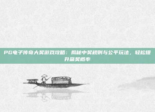 PG电子传奇大奖游戏攻略：揭秘中奖规则与公平玩法，轻松提升赢奖概率