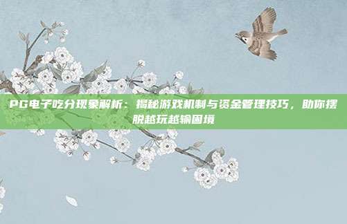 PG电子吃分现象解析：揭秘游戏机制与资金管理技巧，助你摆脱越玩越输困境