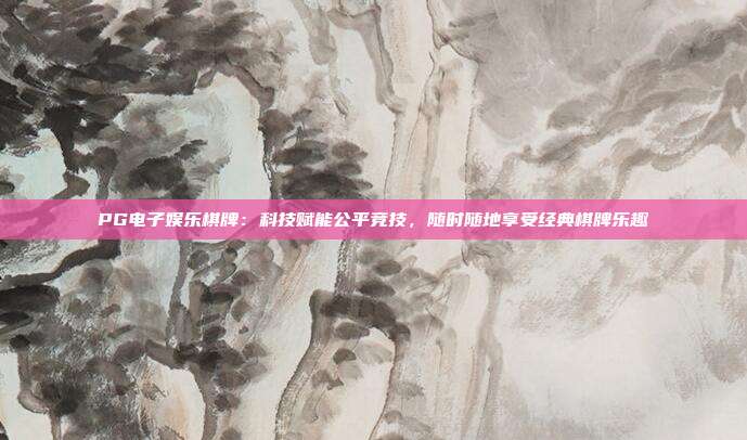 PG电子娱乐棋牌：科技赋能公平竞技，随时随地享受经典棋牌乐趣