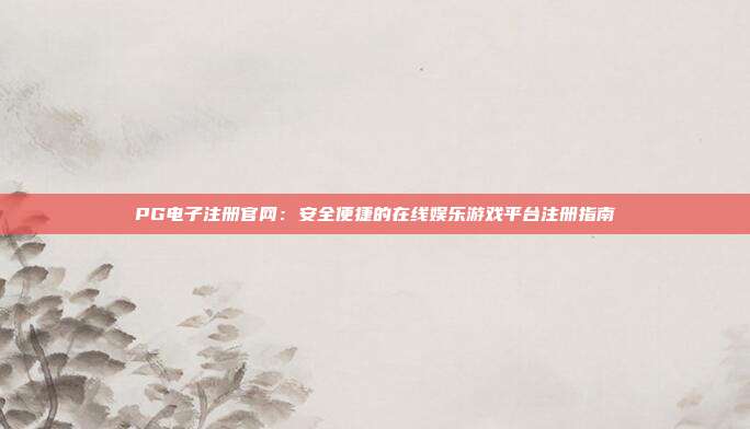 PG电子注册官网:安全便捷的在线娱乐游戏平台注册指南