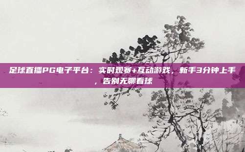 足球直播PG电子平台：实时观赛+互动游戏，新手3分钟上手，告别无聊看球