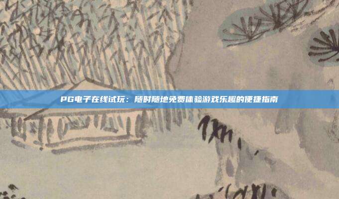 PG电子在线试玩：随时随地免费体验游戏乐趣的便捷指南
