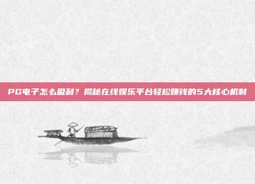 PG电子怎么盈利？揭秘在线娱乐平台轻松赚钱的5大核心机制