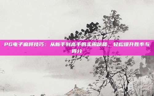 PG电子麻将技巧：从新手到高手的实用秘籍，轻松提升胜率与得分