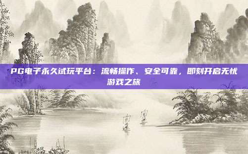 PG电子永久试玩平台：流畅操作、安全可靠，即刻开启无忧游戏之旅
