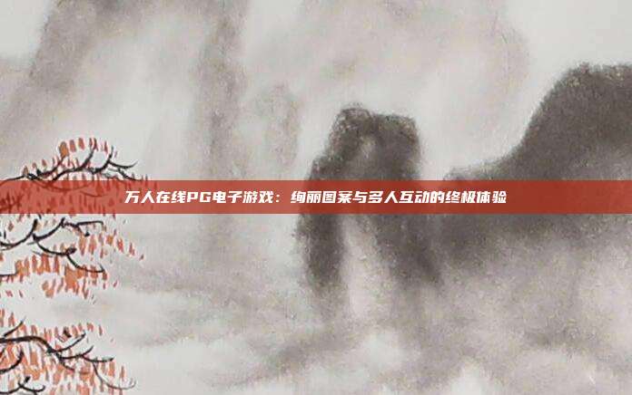 万人在线PG电子游戏：绚丽图案与多人互动的终极体验