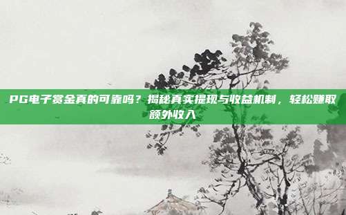 PG电子赏金真的可靠吗？揭秘真实提现与收益机制，轻松赚取额外收入
