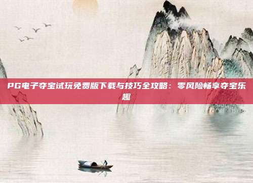 PG电子夺宝试玩免费版下载与技巧全攻略：零风险畅享夺宝乐趣