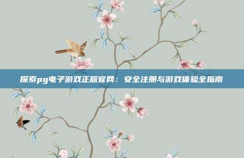 探索pg电子游戏正版官网：安全注册与游戏体验全指南