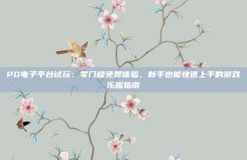 PG电子平台试玩：零门槛免费体验，新手也能快速上手的游戏乐趣指南