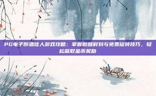 PG电子醉酒佳人游戏攻略：掌握微醺时刻与免费旋转技巧，轻松赢取金币奖励