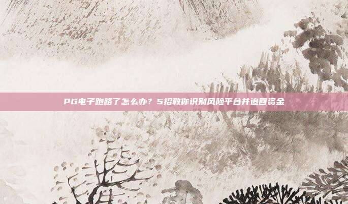 PG电子跑路了怎么办？5招教你识别风险平台并追回资金