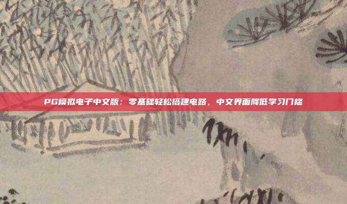 PG模拟电子中文版：零基础轻松搭建电路，中文界面降低学习门槛