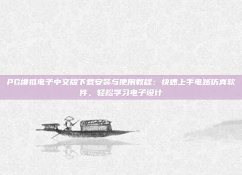 PG模拟电子中文版下载安装与使用教程：快速上手电路仿真软件，轻松学习电子设计