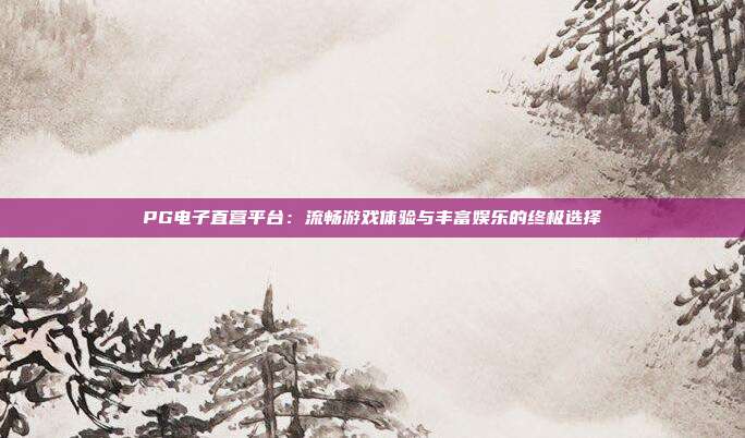 PG电子直营平台：流畅游戏体验与丰富娱乐的终极选择
