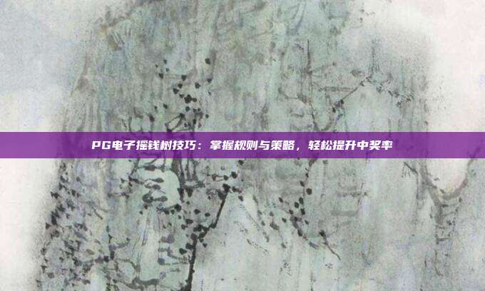 PG电子摇钱树技巧：掌握规则与策略，轻松提升中奖率