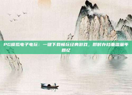 PG模拟电子电玩：一键下载畅玩经典游戏，即时存档重温童年回忆