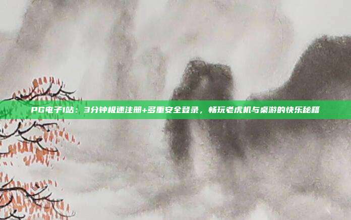PG电子1站:3分钟极速注册+多重安全登录,畅玩老虎机与桌游的快乐秘籍