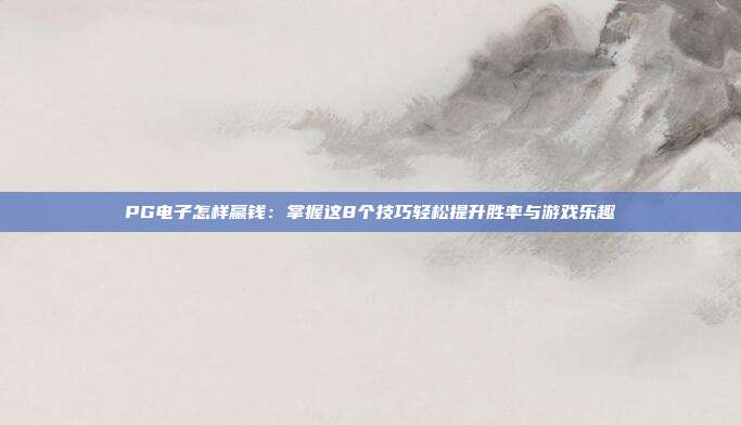PG电子怎样赢钱：掌握这8个技巧轻松提升胜率与游戏乐趣