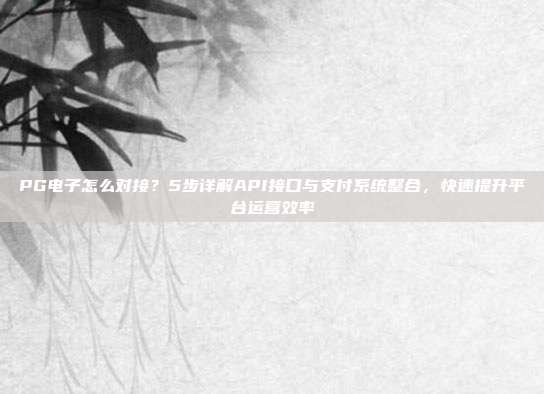 PG电子怎么对接?5步详解API接口与支付系统整合,快速提升平台运营效率