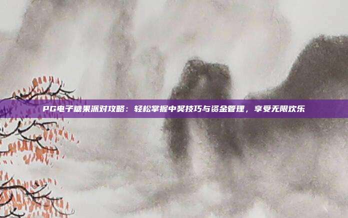PG电子糖果派对攻略:轻松掌握中奖技巧与资金管理,享受无限欢乐