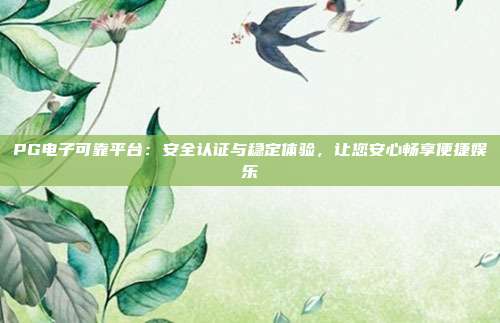 PG电子可靠平台:安全认证与稳定体验,让您安心畅享便捷娱乐