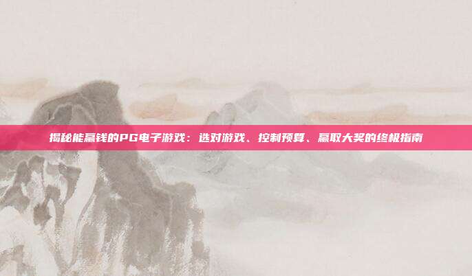揭秘能赢钱的PG电子游戏：选对游戏、控制预算、赢取大奖的终极指南