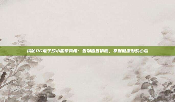 揭秘PG电子放水规律真相：告别盲目猜测，掌握健康游戏心态