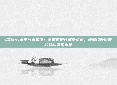 揭秘PG电子放水规律：掌握周期性奖励机制，轻松提升游戏收益与娱乐体验