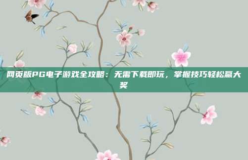 网页版PG电子游戏全攻略：无需下载即玩，掌握技巧轻松赢大奖