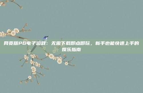 网页版PG电子游戏：无需下载即点即玩，新手也能快速上手的娱乐指南