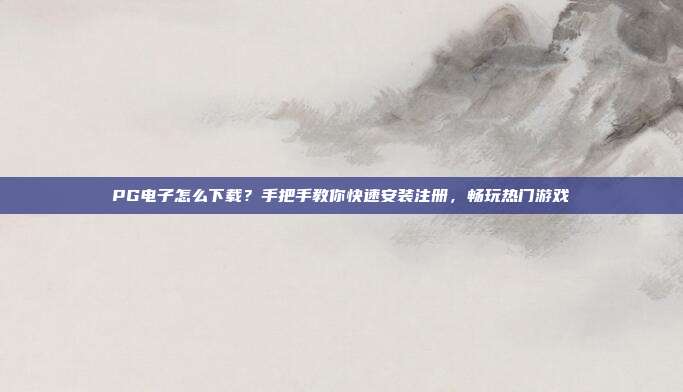 PG电子怎么下载？手把手教你快速安装注册，畅玩热门游戏