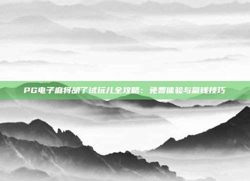 PG电子麻将胡了试玩儿全攻略：免费体验与赢钱技巧