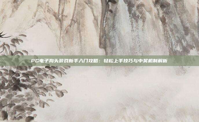 PG电子狗头游戏新手入门攻略：轻松上手技巧与中奖机制解析
