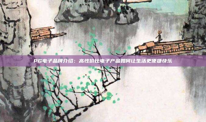 PG电子品牌介绍：高性价比电子产品如何让生活更便捷快乐