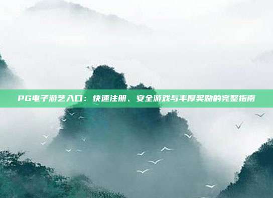 PG电子游艺入口：快速注册、安全游戏与丰厚奖励的完整指南
