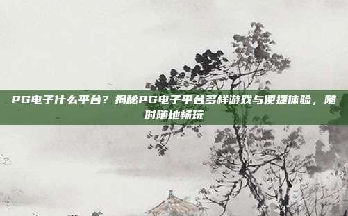 PG电子什么平台？揭秘PG电子平台多样游戏与便捷体验，随时随地畅玩