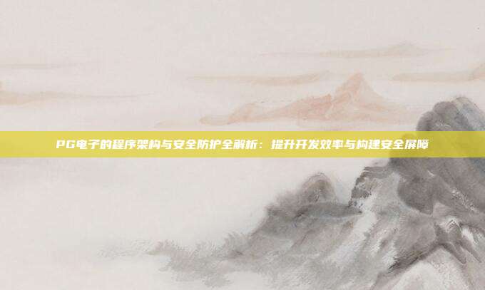 PG电子的程序架构与安全防护全解析：提升开发效率与构建安全屏障