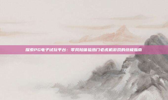 探索PG电子试玩平台:零风险体验热门老虎机游戏的终极指南