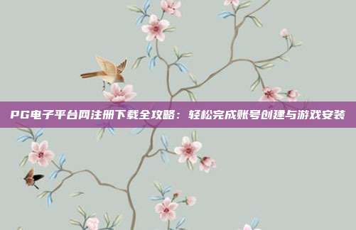 PG电子平台网注册下载全攻略：轻松完成账号创建与游戏安装