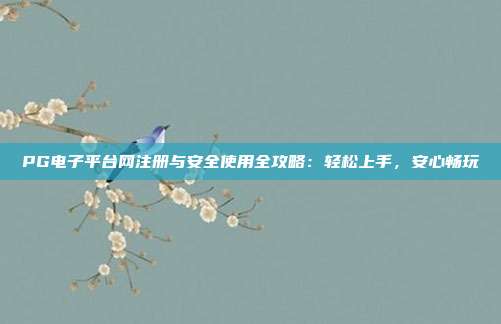 PG电子平台网注册与安全使用全攻略：轻松上手，安心畅玩
